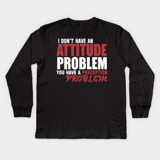 I Don't Have An Attitude Problem You Have A Perception Problem Kids Long Sleeve T-Shirt